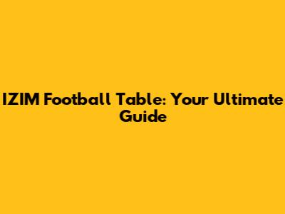 IZIM Football Table: Your Ultimate Guide