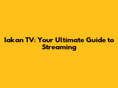 Iakan TV: Your Ultimate Guide to Streaming