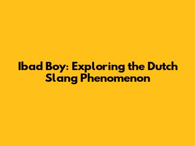Ibad Boy: Exploring the Dutch Slang Phenomenon