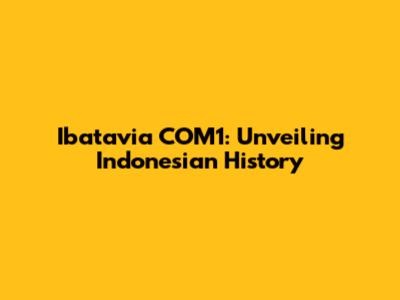Ibatavia COM1: Unveiling Indonesian History