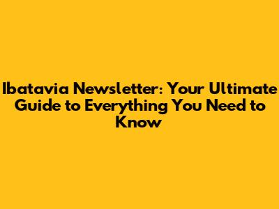 Ibatavia Newsletter: Your Ultimate Guide to Everything You Need to Know