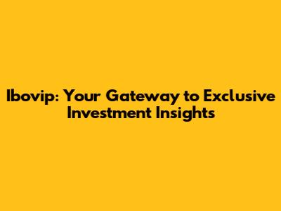 Ibovip: Your Gateway to Exclusive Investment Insights
