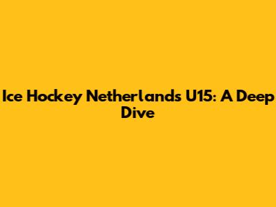 Ice Hockey Netherlands U15: A Deep Dive