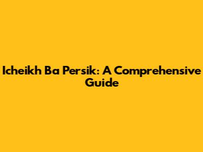 Icheikh Ba Persik: A Comprehensive Guide