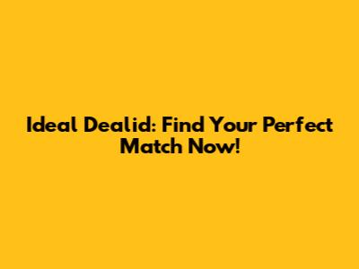 Ideal Dealid: Find Your Perfect Match Now!
