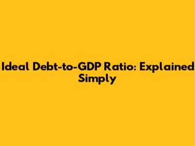 Ideal Debt-to-GDP Ratio: Explained Simply