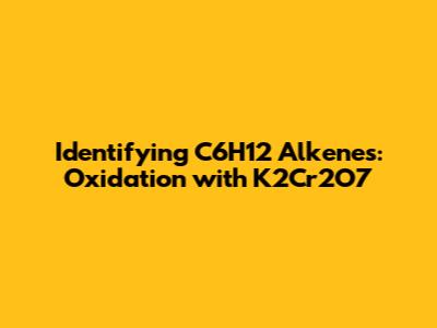 Identifying C6H12 Alkenes: Oxidation with K2Cr2O7