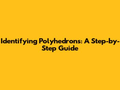 Identifying Polyhedrons: A Step-by-Step Guide