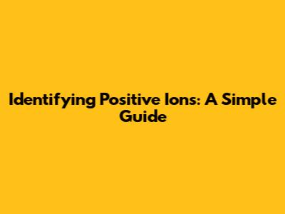 Identifying Positive Ions: A Simple Guide