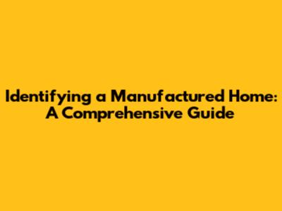 Identifying a Manufactured Home: A Comprehensive Guide