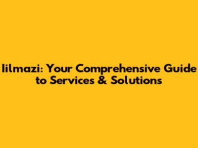 Iilmazi: Your Comprehensive Guide to Services & Solutions