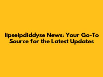 Iipseipdiddyse News: Your Go-To Source for the Latest Updates