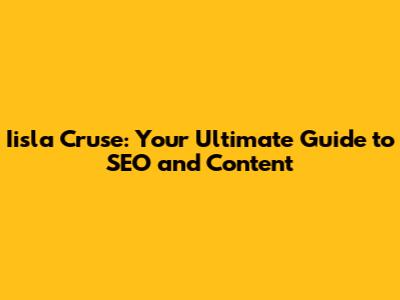 Iisla Cruse: Your Ultimate Guide to SEO and Content