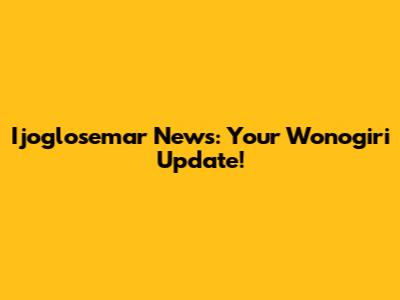 Ijoglosemar News: Your Wonogiri Update!