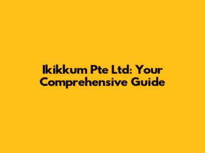 Ikikkum Pte Ltd: Your Comprehensive Guide