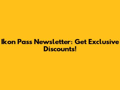 Ikon Pass Newsletter: Get Exclusive Discounts!