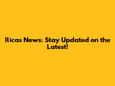 Ilicas News: Stay Updated on the Latest!