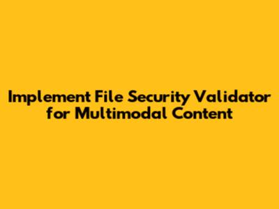 Implement File Security Validator for Multimodal Content