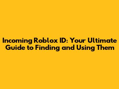Incoming Roblox ID: Your Ultimate Guide to Finding and Using Them