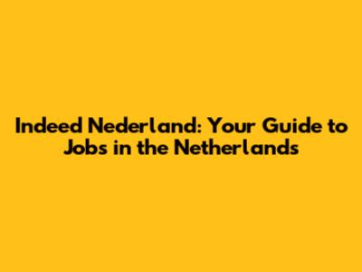 Indeed Nederland: Your Guide to Jobs in the Netherlands