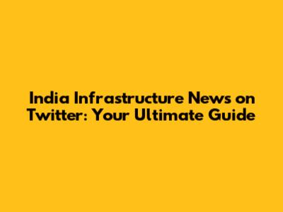 India Infrastructure News on Twitter: Your Ultimate Guide