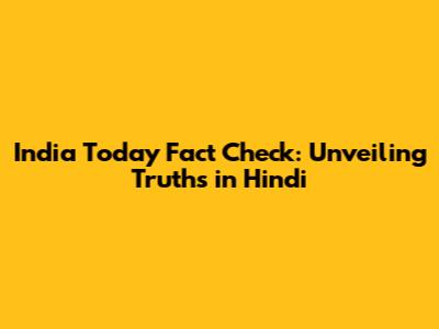 India Today Fact Check: Unveiling Truths in Hindi