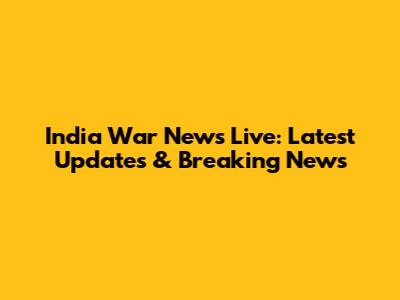 India War News Live: Latest Updates & Breaking News