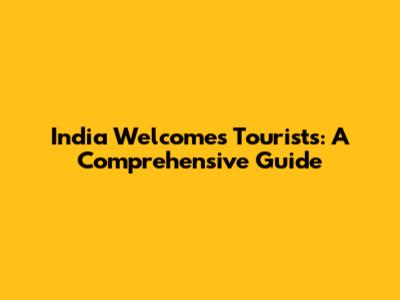 India Welcomes Tourists: A Comprehensive Guide