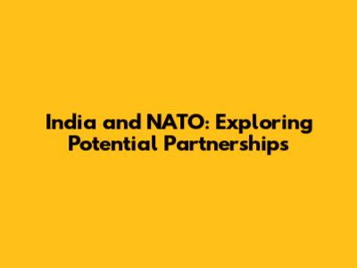 India and NATO: Exploring Potential Partnerships
