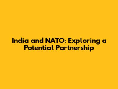 India and NATO: Exploring a Potential Partnership