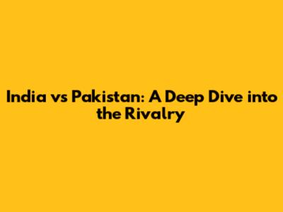 India vs Pakistan: A Deep Dive into the Rivalry
