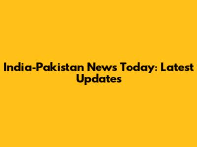 India-Pakistan News Today: Latest Updates