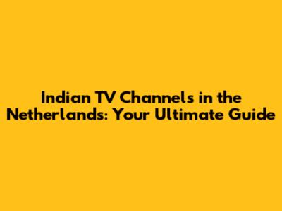 Indian TV Channels in the Netherlands: Your Ultimate Guide