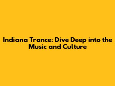 Indiana Trance: Dive Deep into the Music and Culture