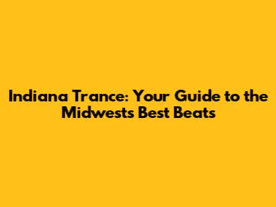 Indiana Trance: Your Guide to the Midwest's Best Beats