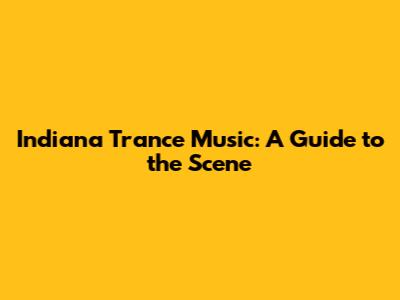 Indiana Trance Music: A Guide to the Scene