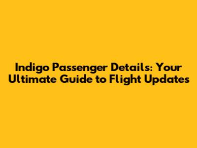 Indigo Passenger Details: Your Ultimate Guide to Flight Updates