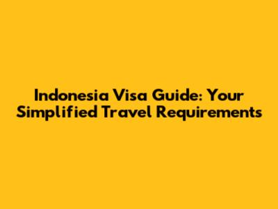 Indonesia Visa Guide: Your Simplified Travel Requirements