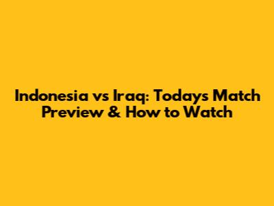 Indonesia vs Iraq: Today's Match Preview & How to Watch