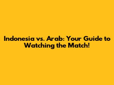 Indonesia vs. Arab: Your Guide to Watching the Match!