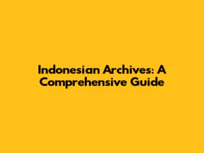 Indonesian Archives: A Comprehensive Guide