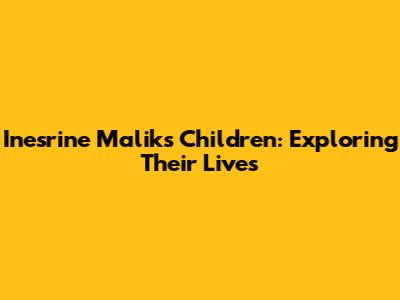Inesrine Malik's Children: Exploring Their Lives