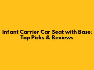 Infant Carrier Car Seat with Base: Top Picks & Reviews