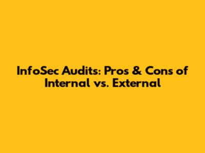 InfoSec Audits: Pros & Cons of Internal vs. External