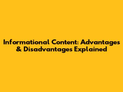 Informational Content: Advantages & Disadvantages Explained