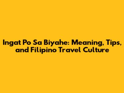 Ingat Po Sa Biyahe: Meaning, Tips, and Filipino Travel Culture