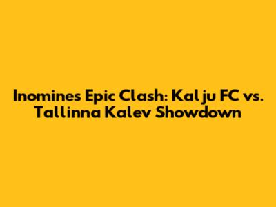 Inomine's Epic Clash: Kalju FC vs. Tallinna Kalev Showdown