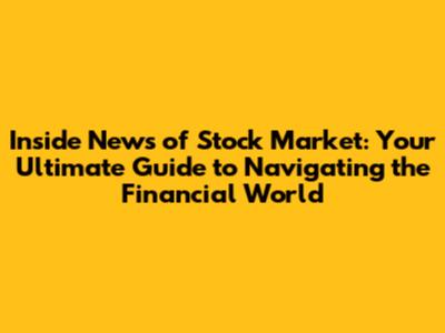 Inside News of Stock Market: Your Ultimate Guide to Navigating the Financial World