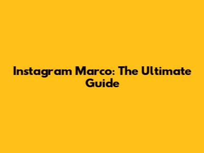 Instagram Marco: The Ultimate Guide