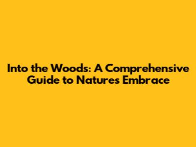 Into the Woods: A Comprehensive Guide to Nature's Embrace